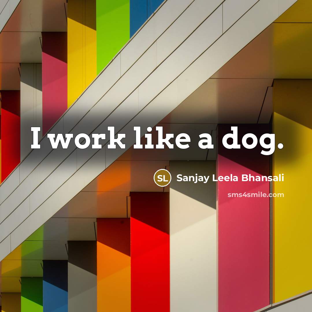 “I work like a dog.” quote by Sanjay Leela Bhansali