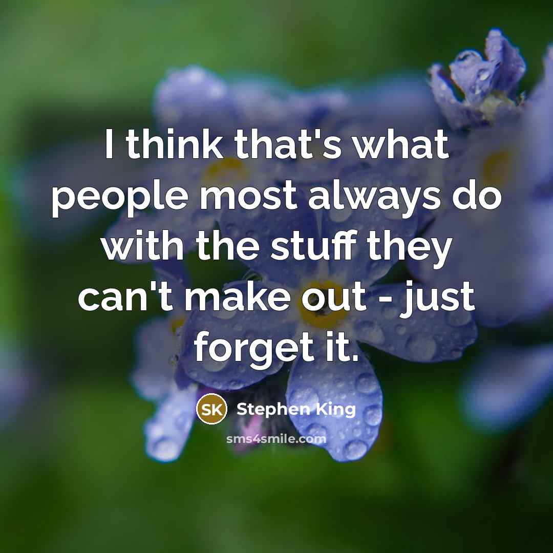 “I think that's what people most always do with the stuff they can't make out - just forget it.” quote by Stephen King