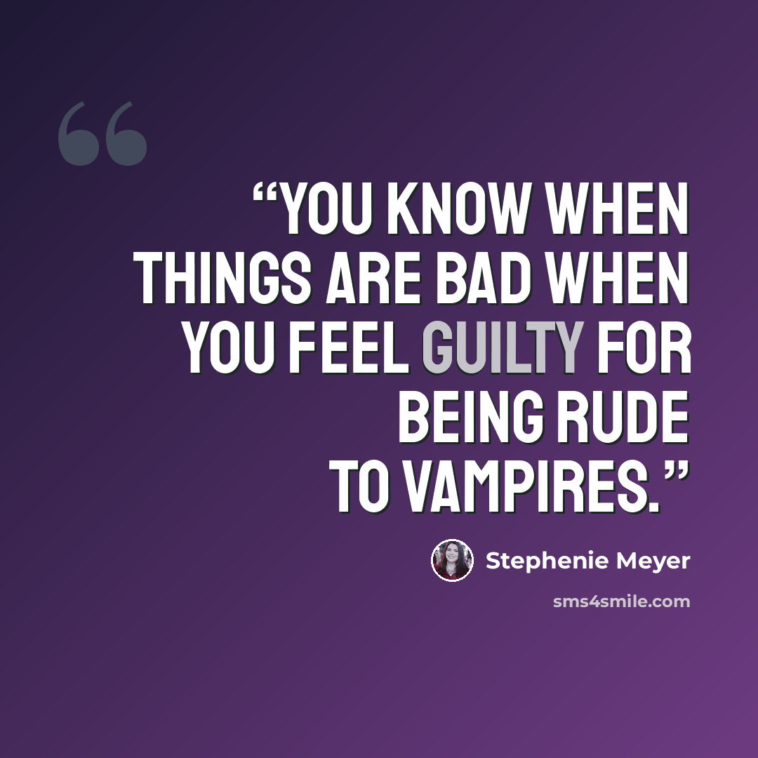 “You know when things are bad when you feel guilty for being rude to vampires.” quote by Stephenie Meyer