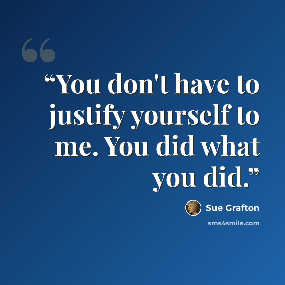 “You don't have to justify yourself to me. You did what you did.” quote by Sue Grafton