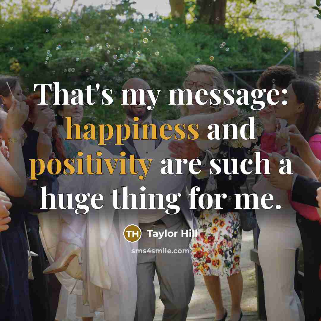 “That's my message: happiness and positivity are such a huge thing for me.” quote by Taylor Hill
