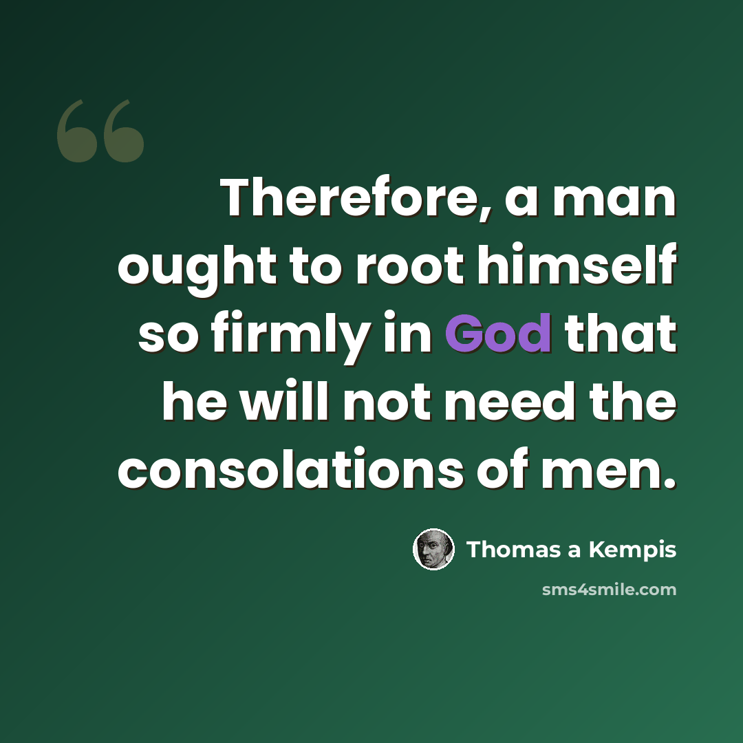 “Therefore, a man ought to root himself so firmly in God that he will not need the consolations of men.” quote by Thomas a Kempis