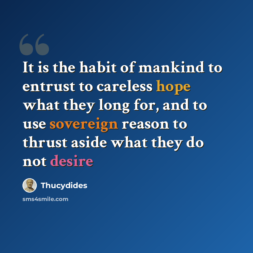 “It is the habit of mankind to entrust to careless hope what they long for, and to use sovereign reason to thrust aside what they do not desire” quote by Thucydides