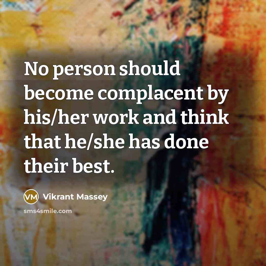 “No person should become complacent by his/her work and think that he/she has done their best.” quote by Vikrant Massey