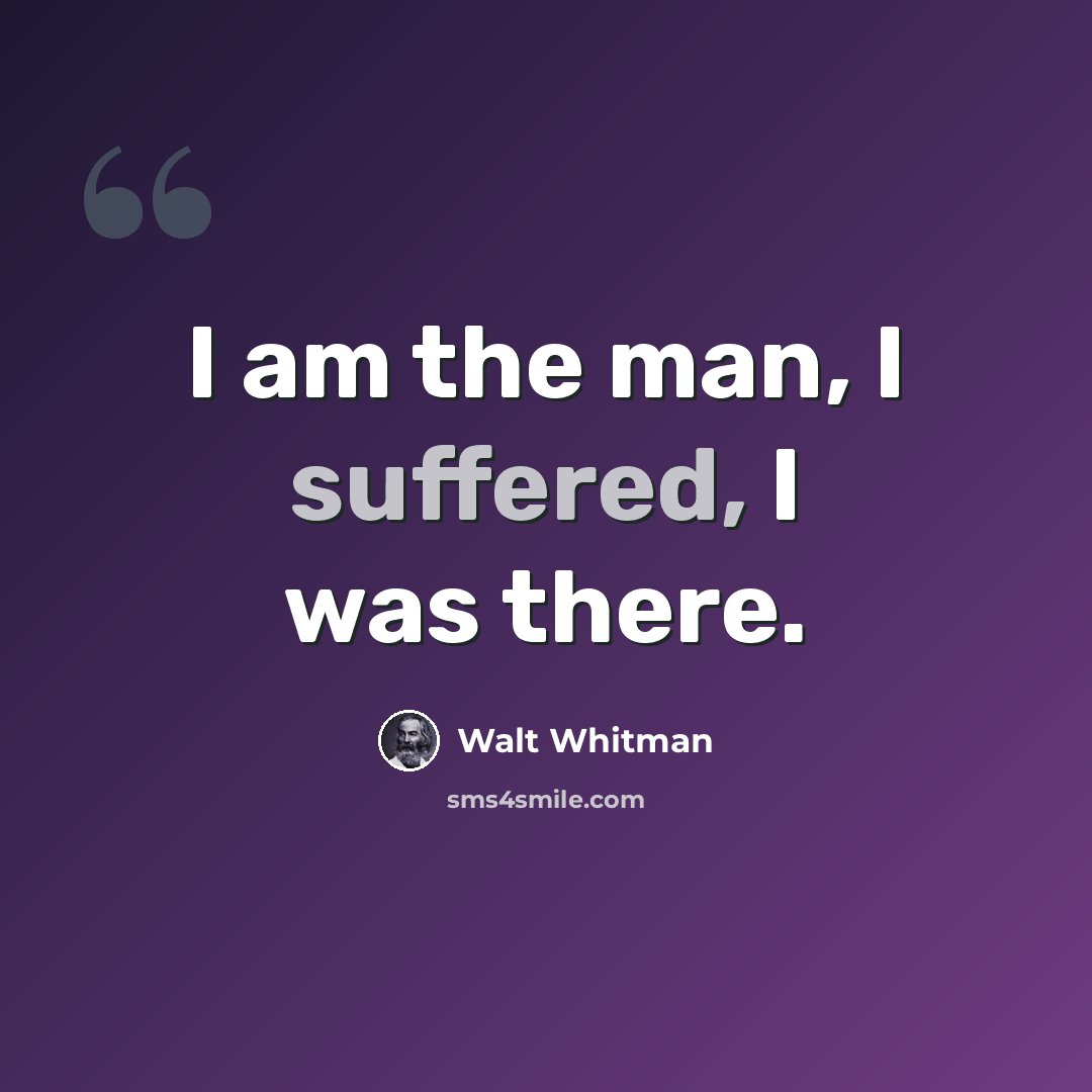“I am the man, I suffered, I was there.” quote by Walt Whitman