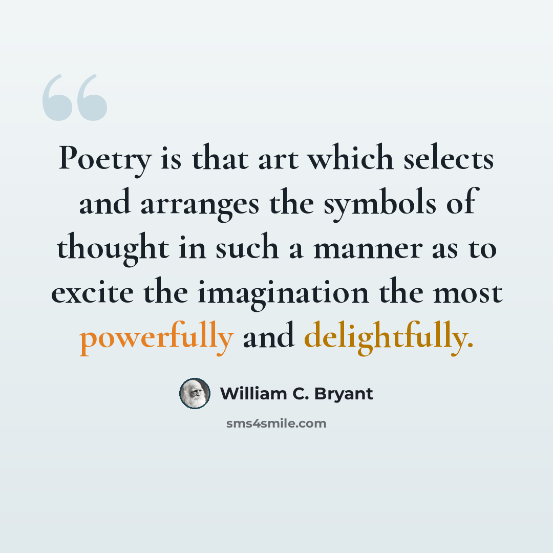 “Poetry is that art which selects and arranges the symbols of thought in such a manner as to excite the imagination the most powerfully and delightfully.” quote by William C. Bryant