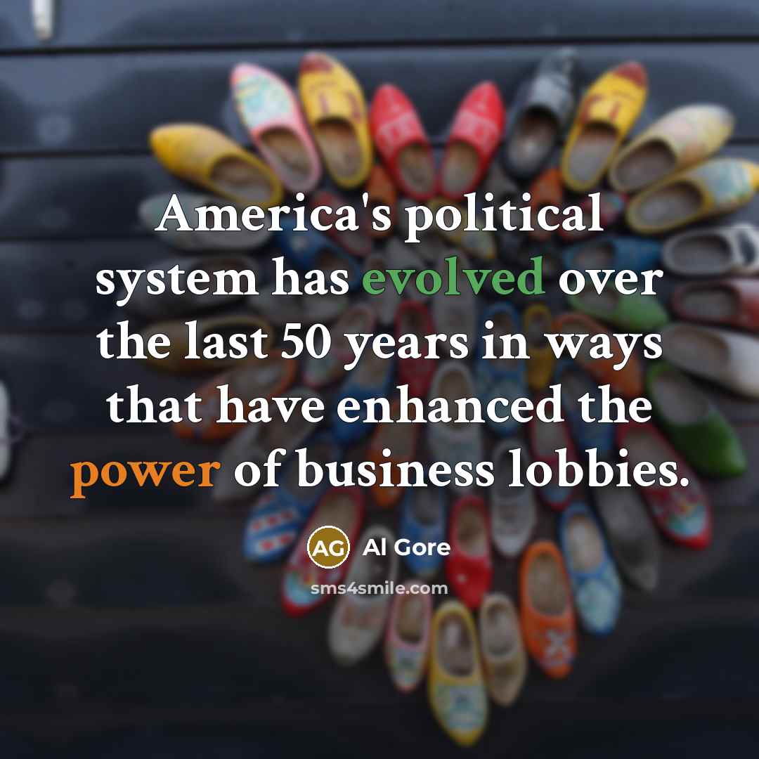 “America's political system has evolved over the last 50 years in ways that have enhanced the power of business lobbies.” quote by Al Gore