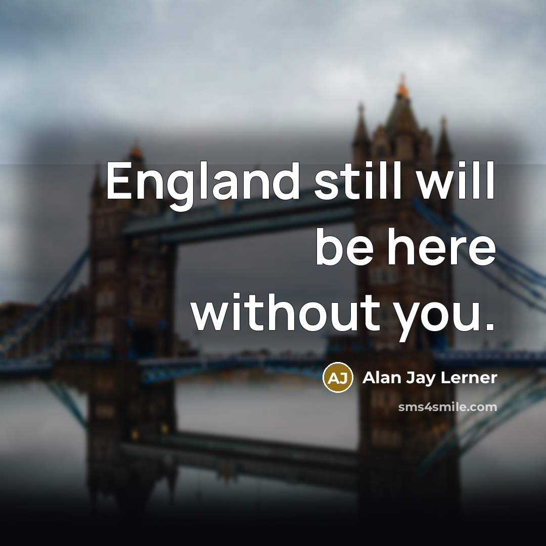 “England still will be here without you.” quote by Alan Jay Lerner