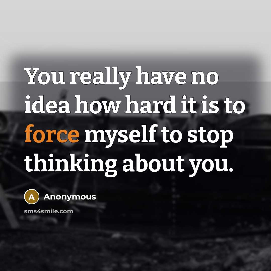 “You really have no idea how hard it is to force myself to stop thinking about you.” quote by Anonymous