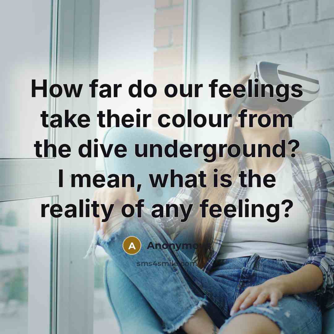 “How far do our feelings take their colour from the dive underground? I mean, what is the reality of any feeling?” quote by Anonymous