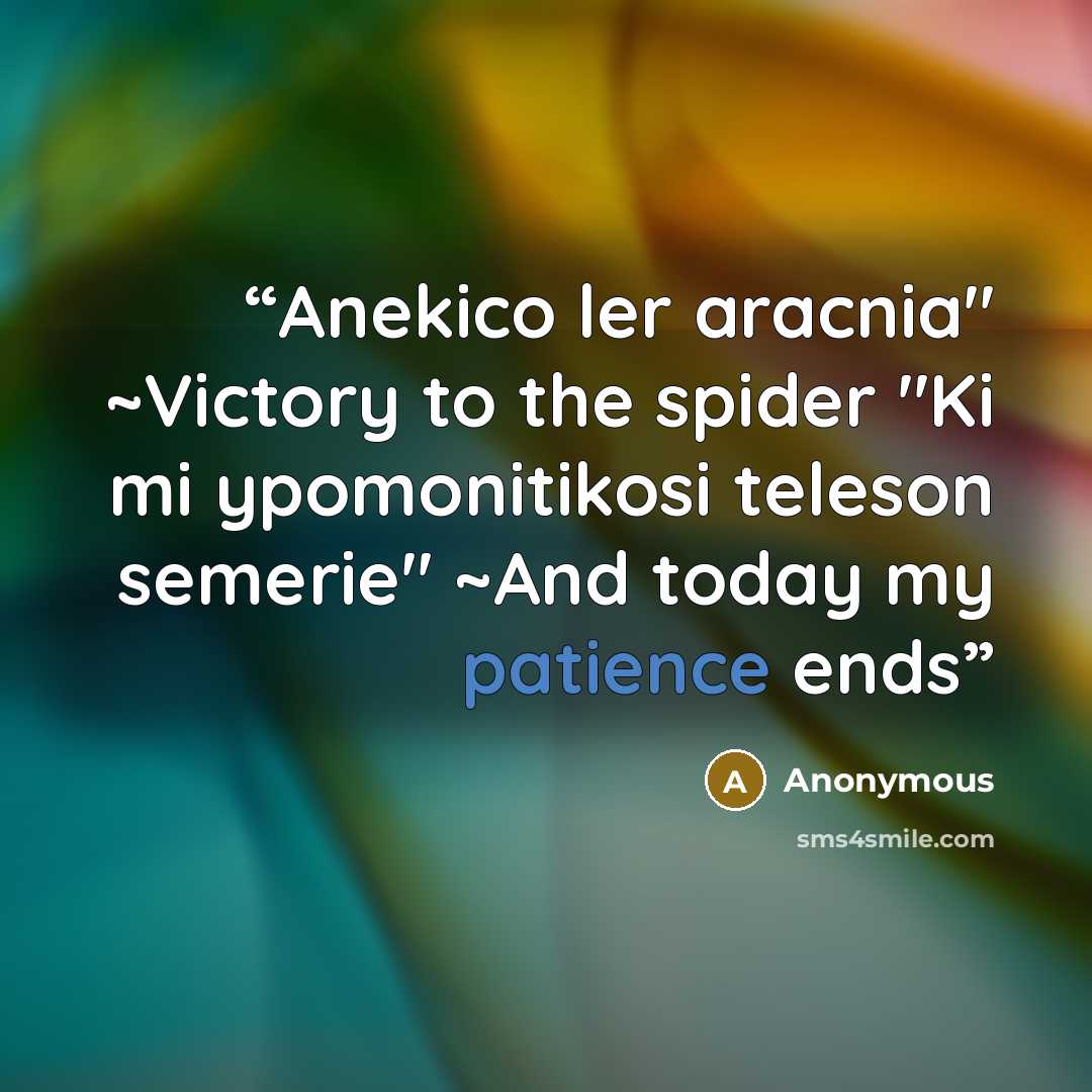 “Anekico ler aracnia" ~Victory to the spider "Ki mi ypomonitikosi teleson semerie" ~And today my patience ends” quote by Anonymous