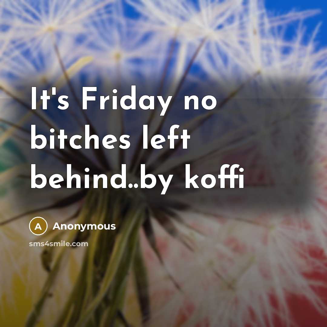 “It's Friday no bitches left behind..by koffi” quote by Anonymous