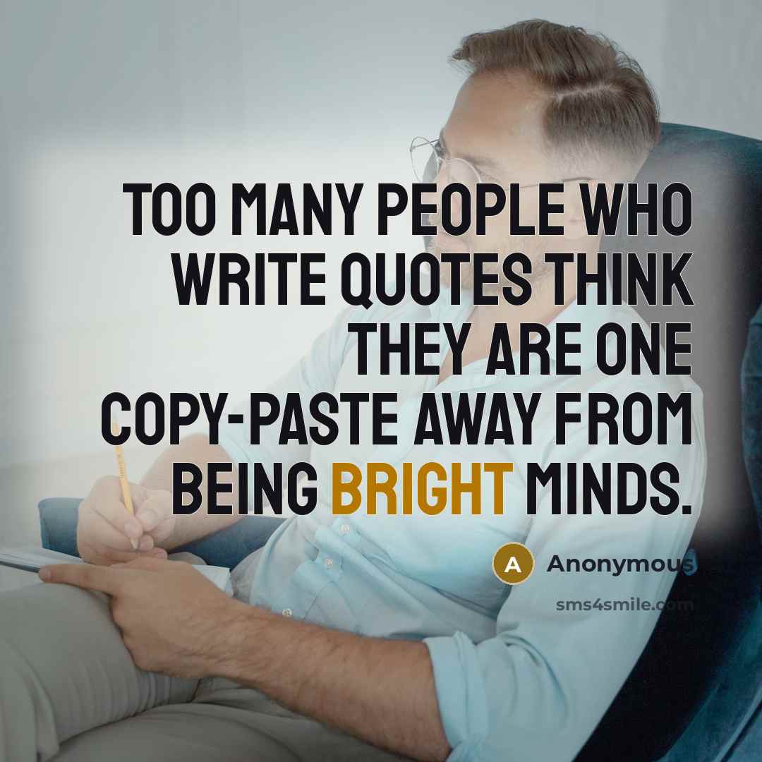 “Too many people who write quotes think they are one copy-paste away from being bright minds.” quote by Anonymous