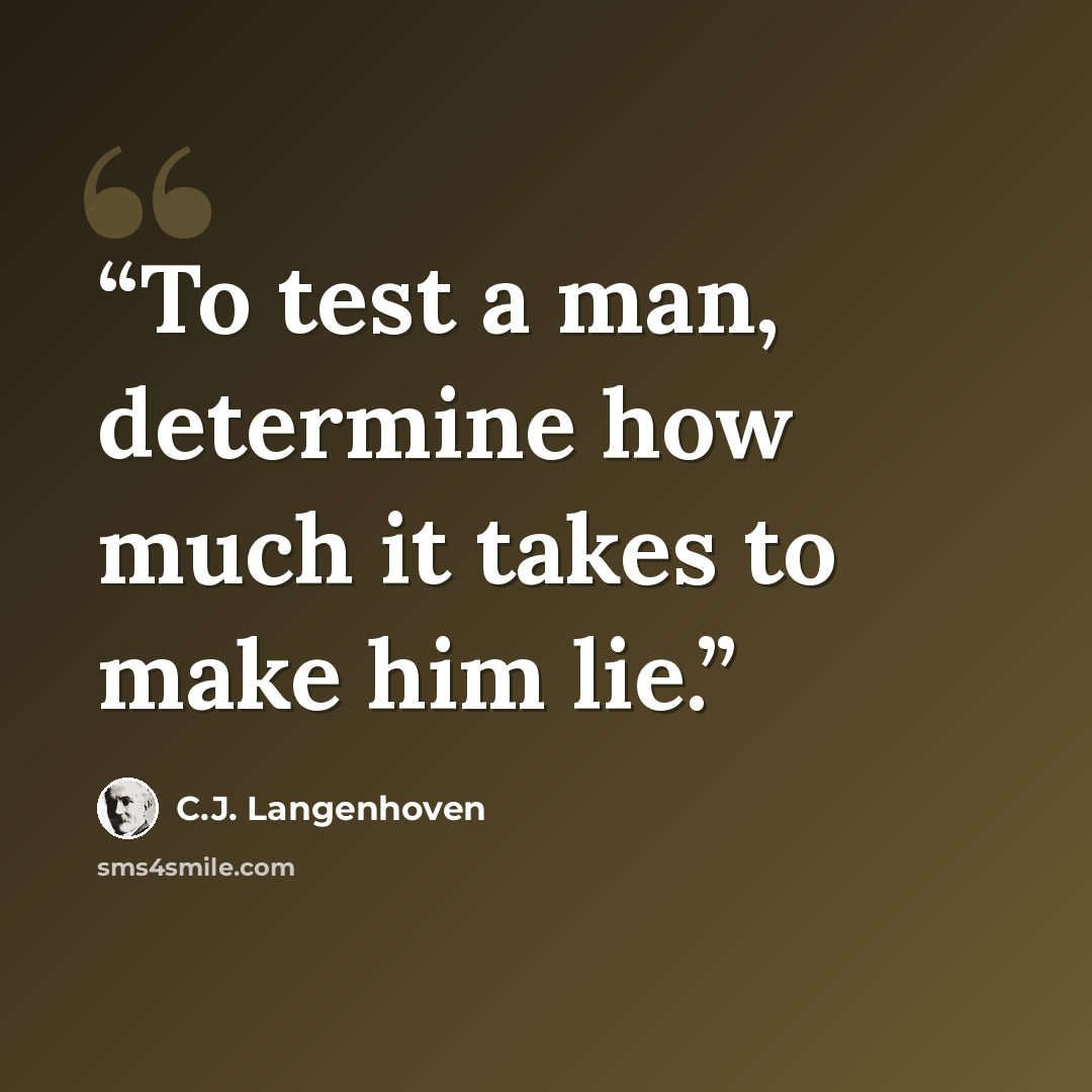 “To test a man, determine how much it takes to make him lie.” quote by C.J. Langenhoven
