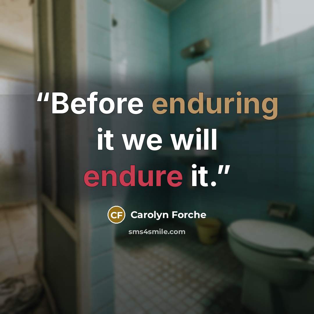 “Before enduring it we will endure it.” quote by Carolyn Forché