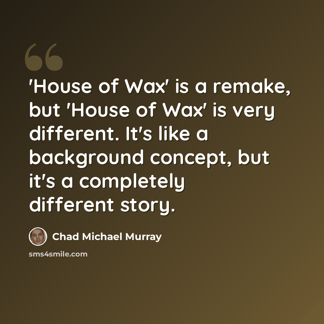 “'House of Wax' is a remake, but 'House of Wax' is very different. It's like a background concept, but it's a completely different story.” quote by Chad Michael Murray