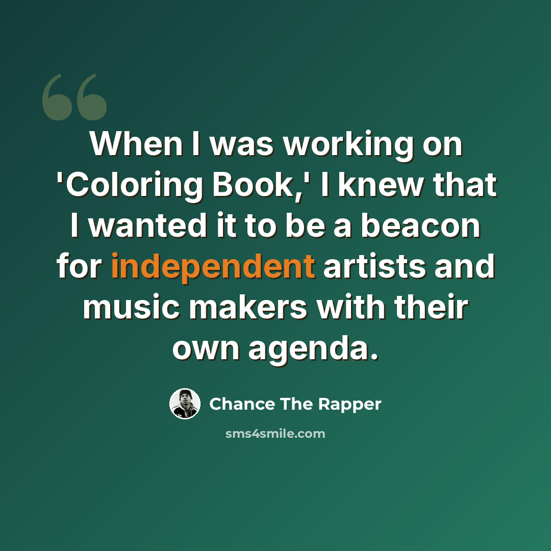 “When I was working on 'Coloring Book,' I knew that I wanted it to be a beacon for independent artists and music makers with their own agenda.” quote by Chance The Rapper