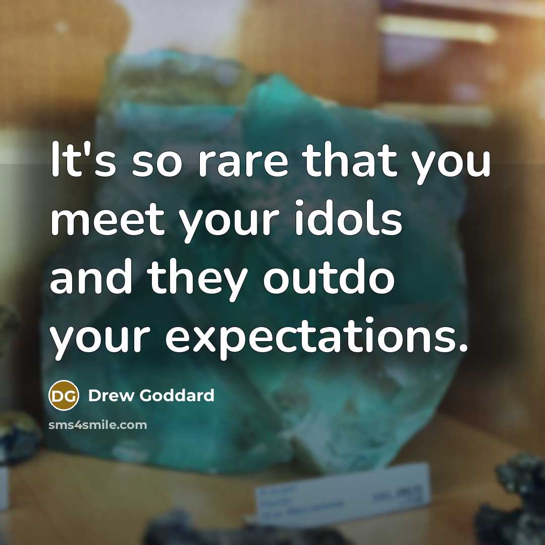 “It's so rare that you meet your idols and they outdo your expectations.” quote by Drew Goddard