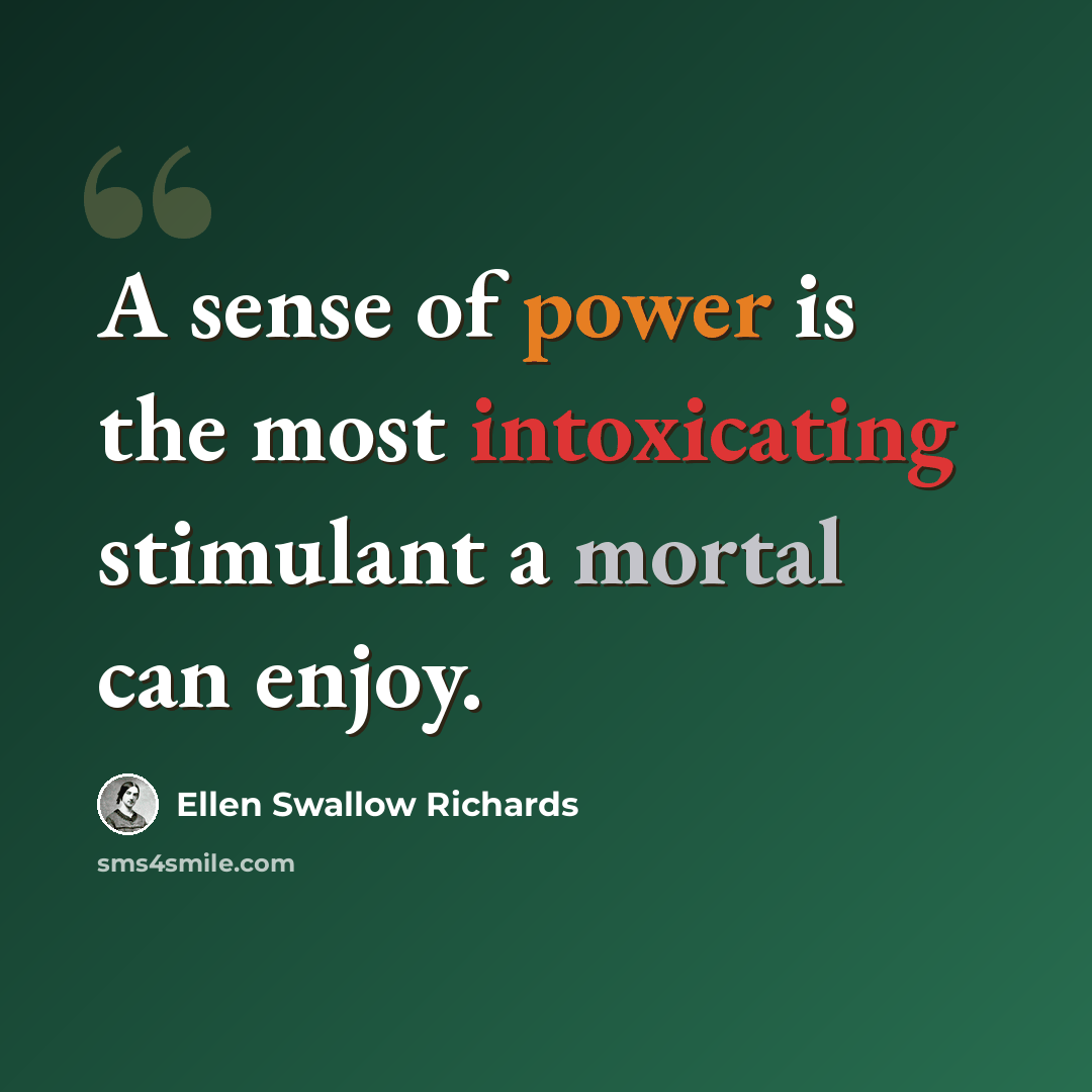 “A sense of power is the most intoxicating stimulant a mortal can enjoy.” quote by Ellen Swallow Richards