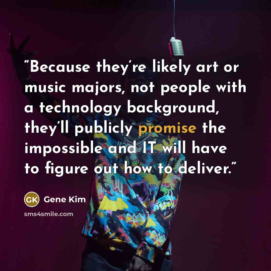 “Because they’re likely art or music majors, not people with a technology background, they’ll publicly promise the impossible and IT will have to figure out how to deliver.” quote by Gene Kim