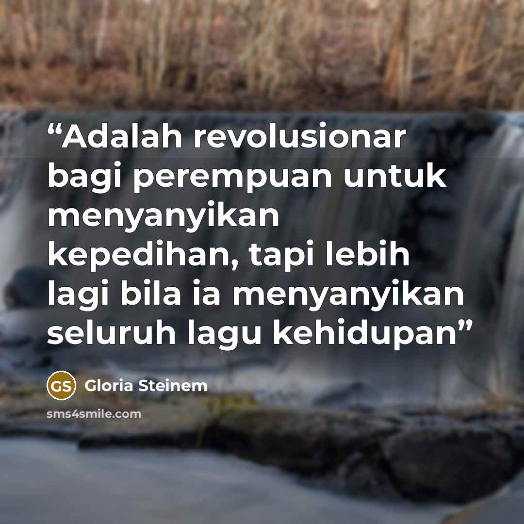 “Adalah revolusionar bagi perempuan untuk menyanyikan kepedihan, tapi lebih lagi bila ia menyanyikan seluruh lagu kehidupan” quote by gloria steinem
