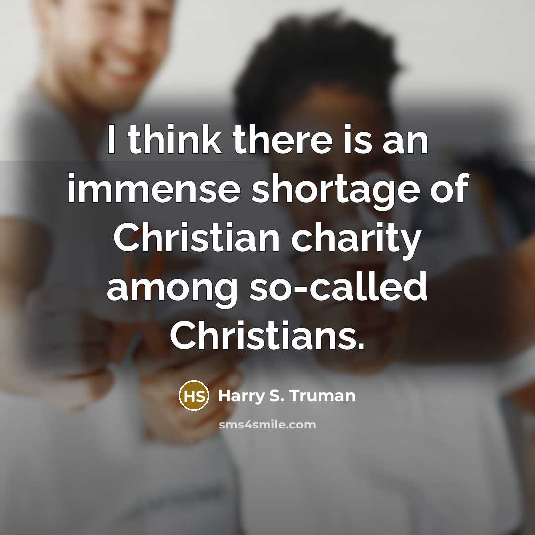 “I think there is an immense shortage of Christian charity among so-called Christians.” quote by Harry S. Truman