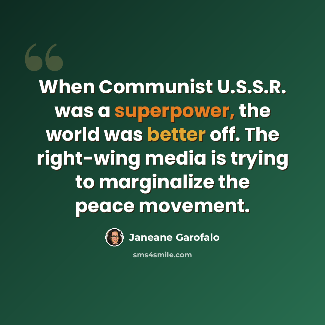 “When Communist U.S.S.R. was a superpower, the world was better off. The right-wing media is trying to marginalize the peace movement.” quote by Janeane Garofalo