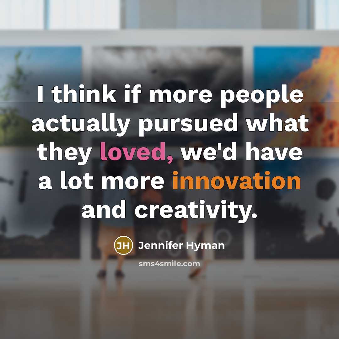 “I think if more people actually pursued what they loved, we'd have a lot more innovation and creativity.” quote by Jennifer Hyman