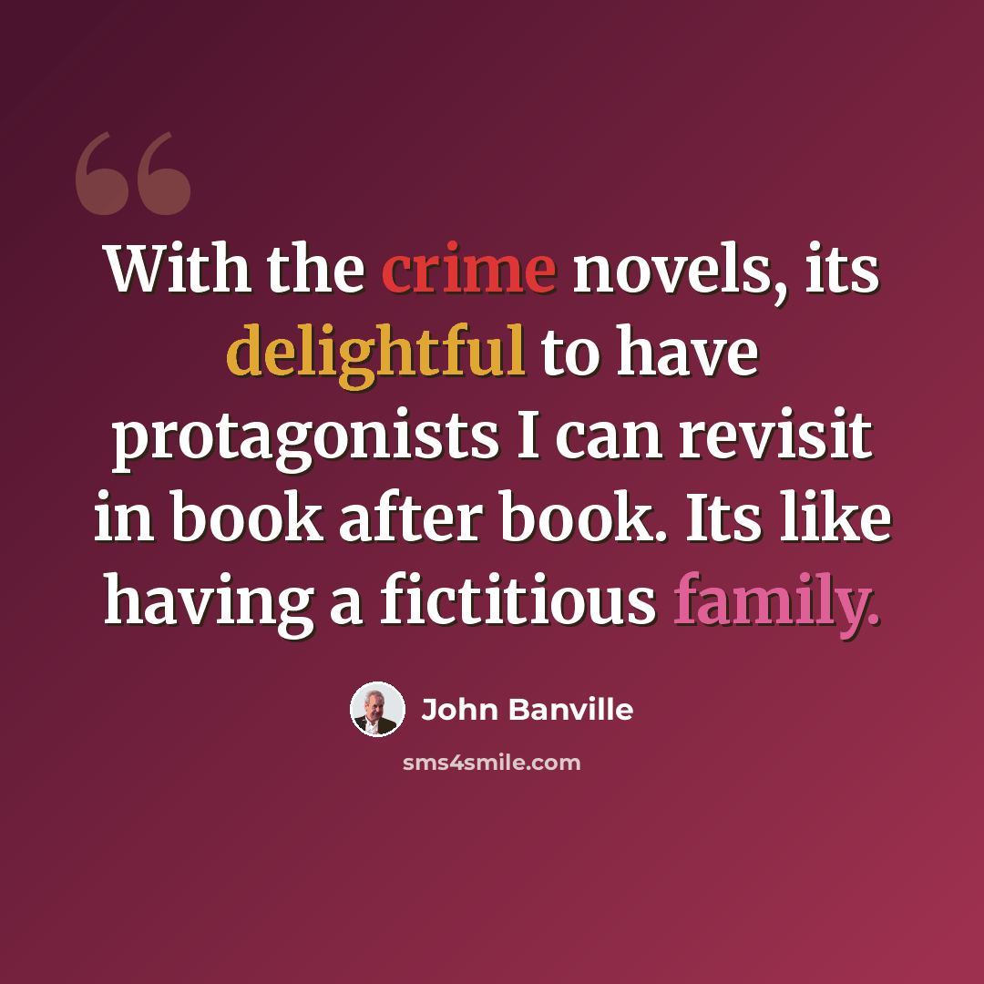 “With the crime novels, its delightful to have protagonists I can revisit in book after book. Its like having a fictitious family.” quote by John Banville