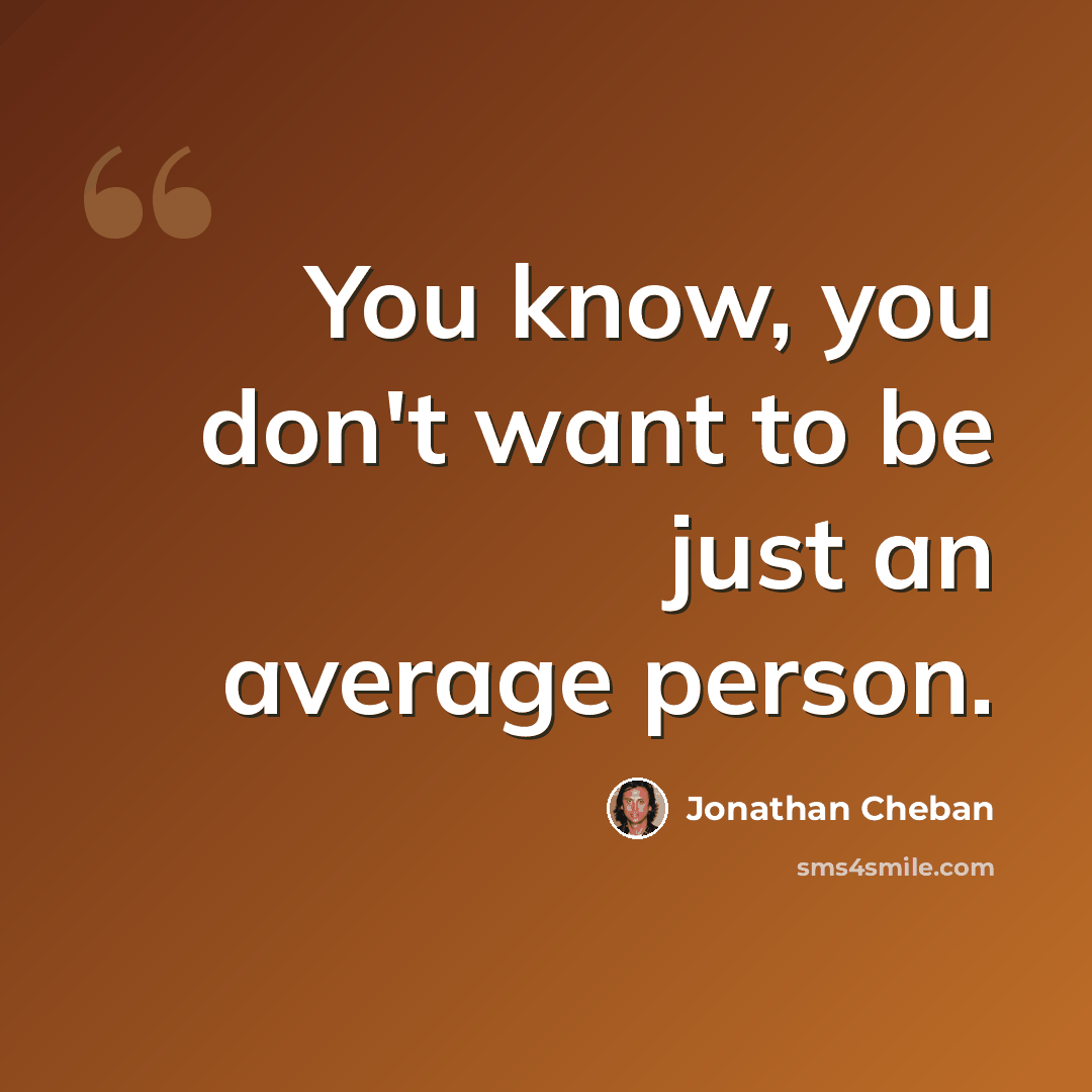 “You know, you don't want to be just an average person.” quote by Jonathan Cheban