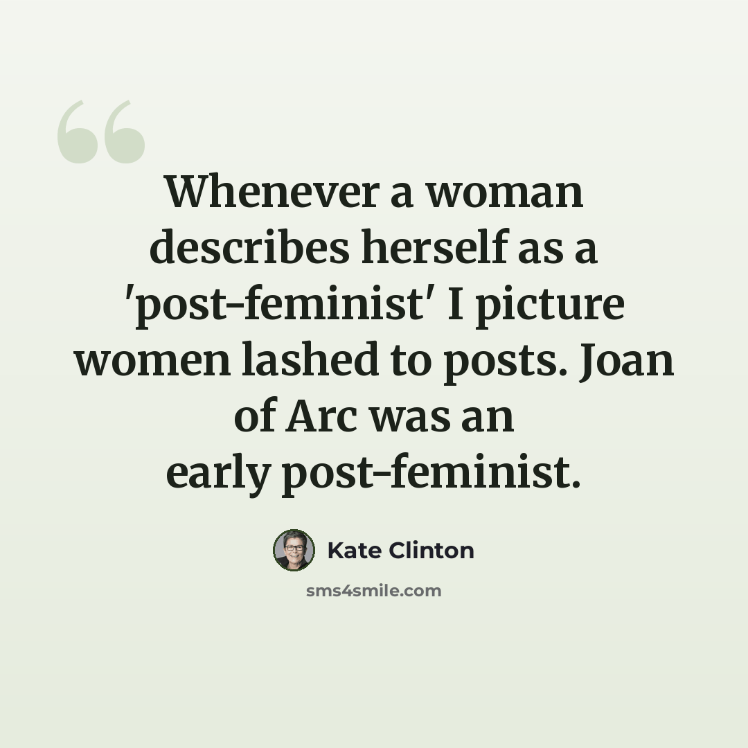 “Whenever a woman describes herself as a 'post-feminist' I picture women lashed to posts. Joan of Arc was an early post-feminist.” quote by Kate Clinton