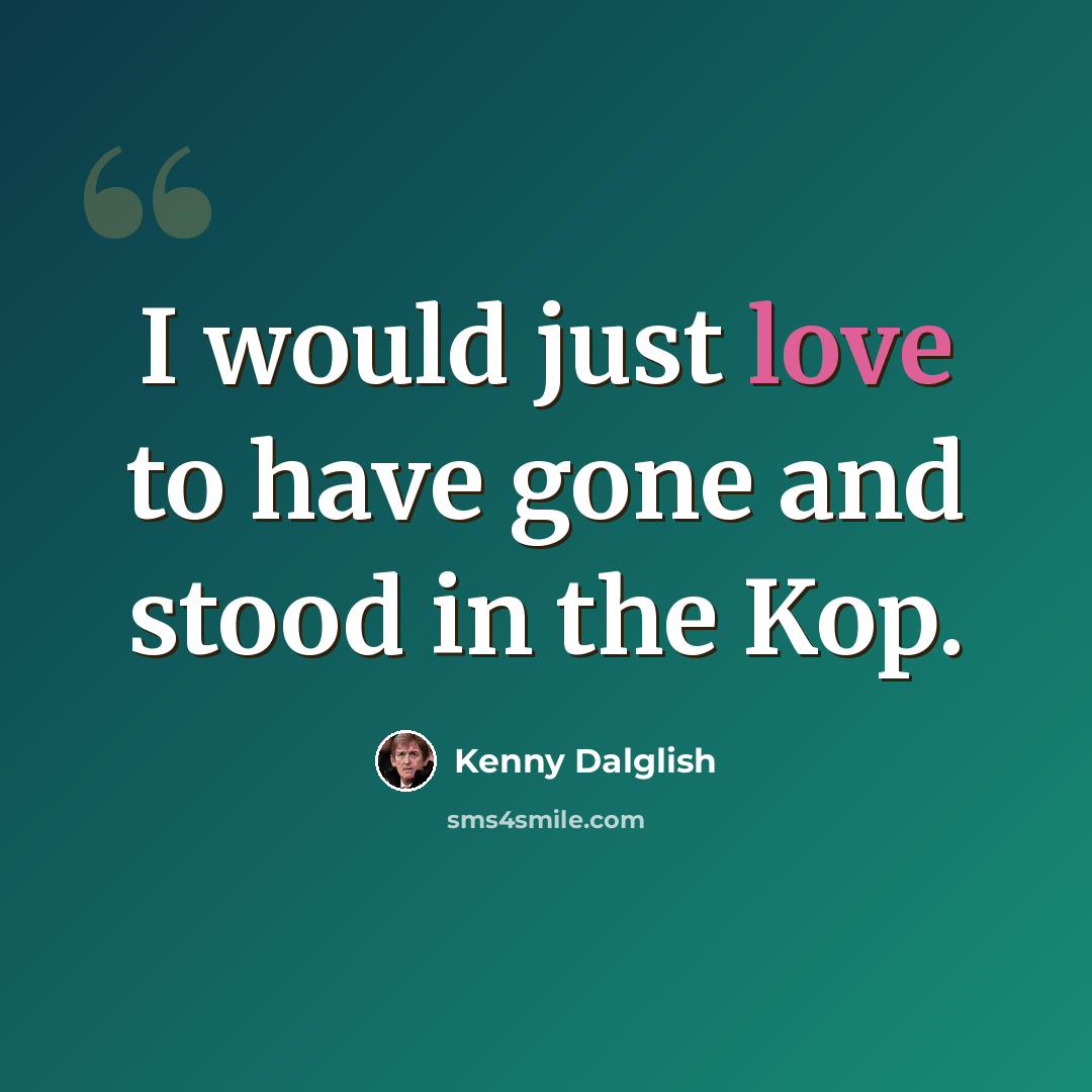 “I would just love to have gone and stood in the Kop.” quote by Kenny Dalglish