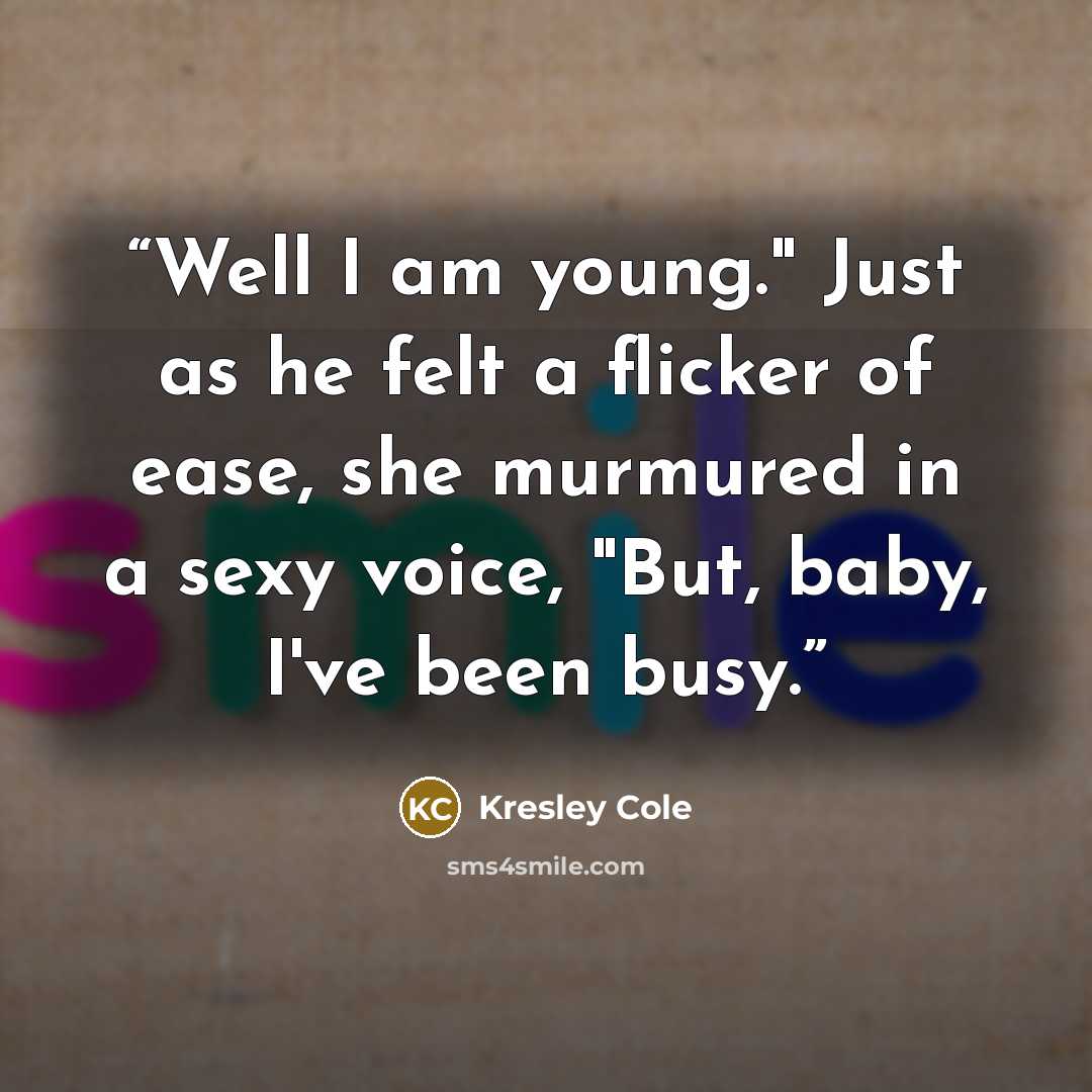 “Well I am young." Just as he felt a flicker of ease, she murmured in a sexy voice, "But, baby, I've been busy.” quote by Kresley Cole