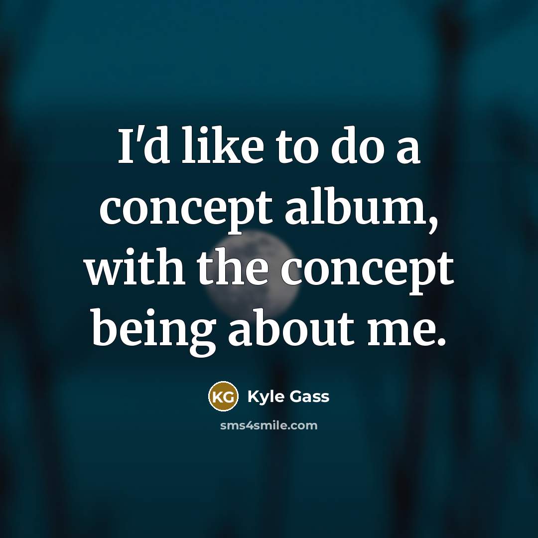 “I'd like to do a concept album, with the concept being about me.” quote by Kyle Gass