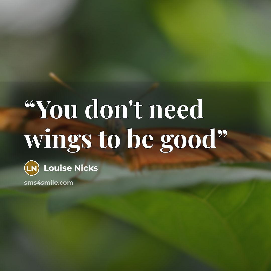 “You don't need wings to be good” quote by Louise Nicks