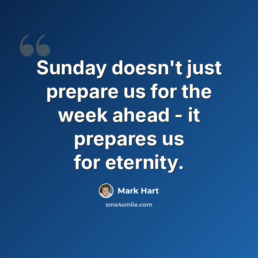 “Sunday doesn't just prepare us for the week ahead - it prepares us for eternity.” quote by Mark Hart