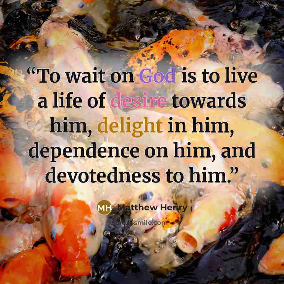“To wait on God is to live a life of desire towards him, delight in him, dependence on him, and devotedness to him.” quote by Matthew Henry