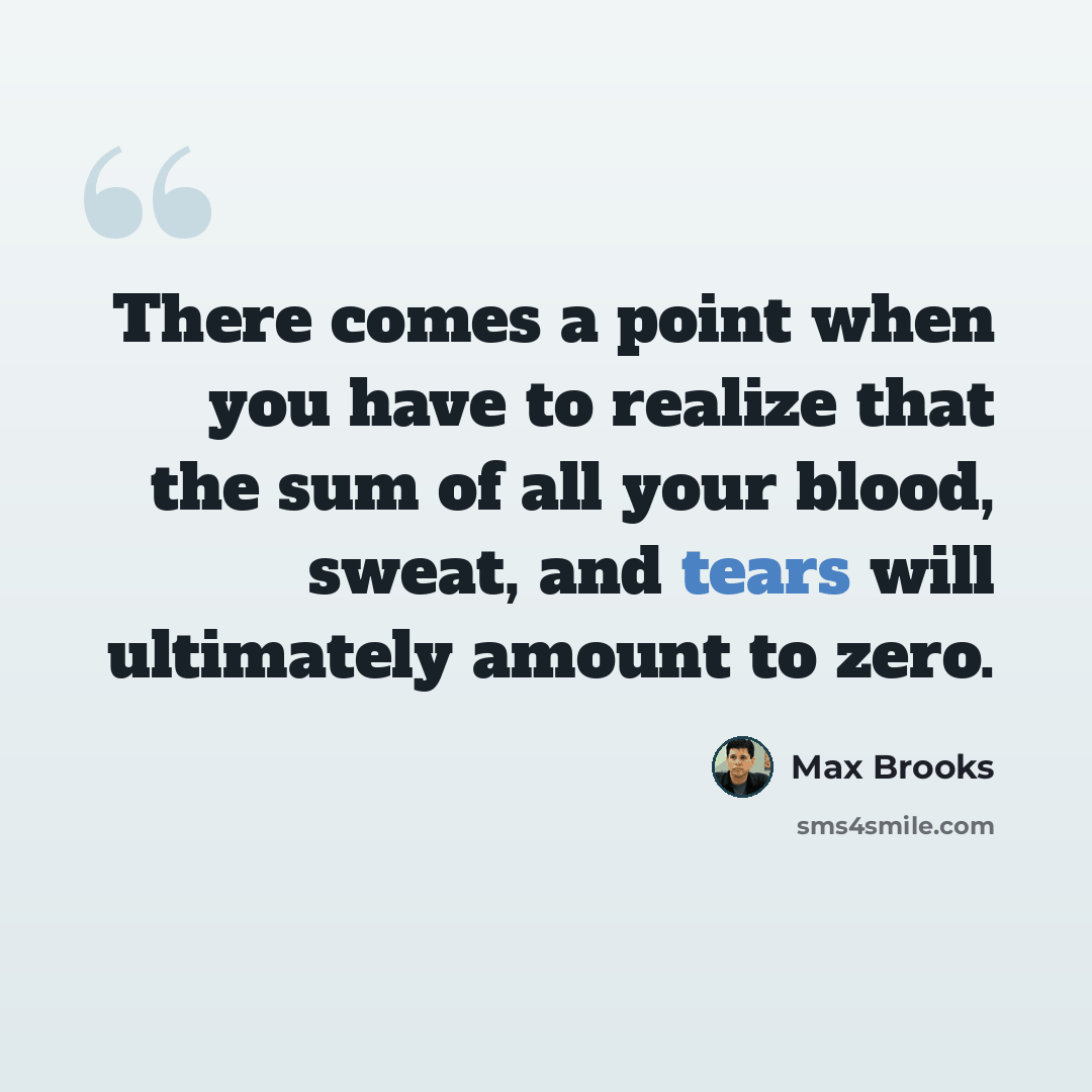 “There comes a point when you have to realize that the sum of all your blood, sweat, and tears will ultimately amount to zero.” quote by Max Brooks