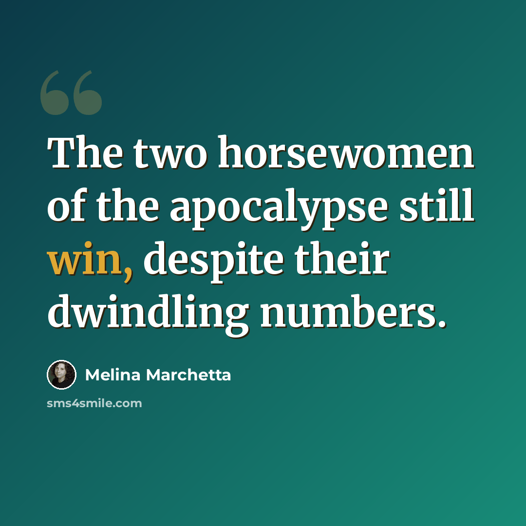 “The two horsewomen of the apocalypse still win, despite their dwindling numbers.” quote by Melina Marchetta