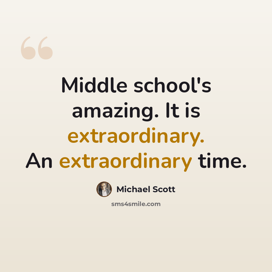 “Middle school's amazing. It is extraordinary. An extraordinary time.” quote by Michael Scott
