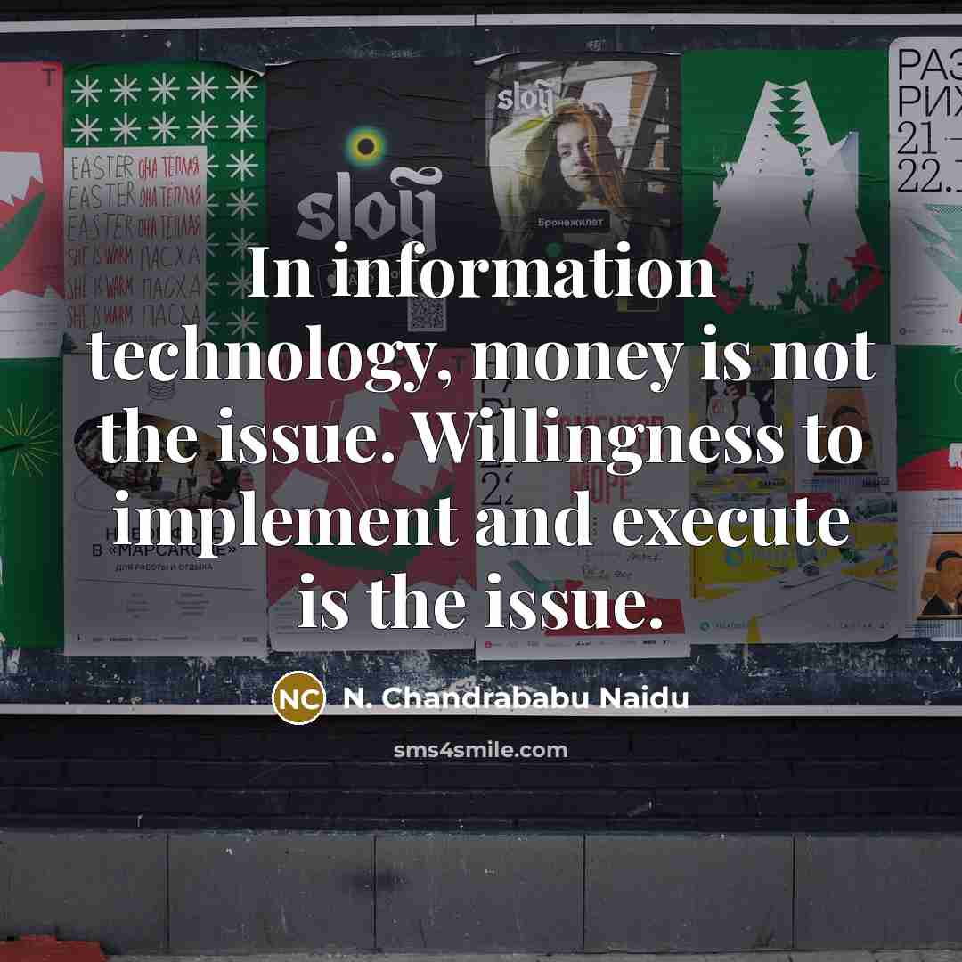 “In information technology, money is not the issue. Willingness to implement and execute is the issue.” quote by N. Chandrababu Naidu