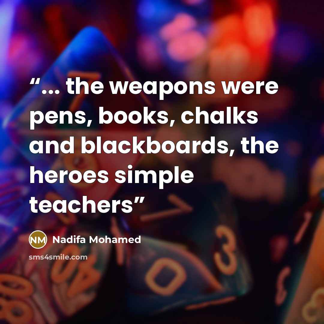 “... the weapons were pens, books, chalks and blackboards, the heroes simple teachers” quote by Nadifa Mohamed
