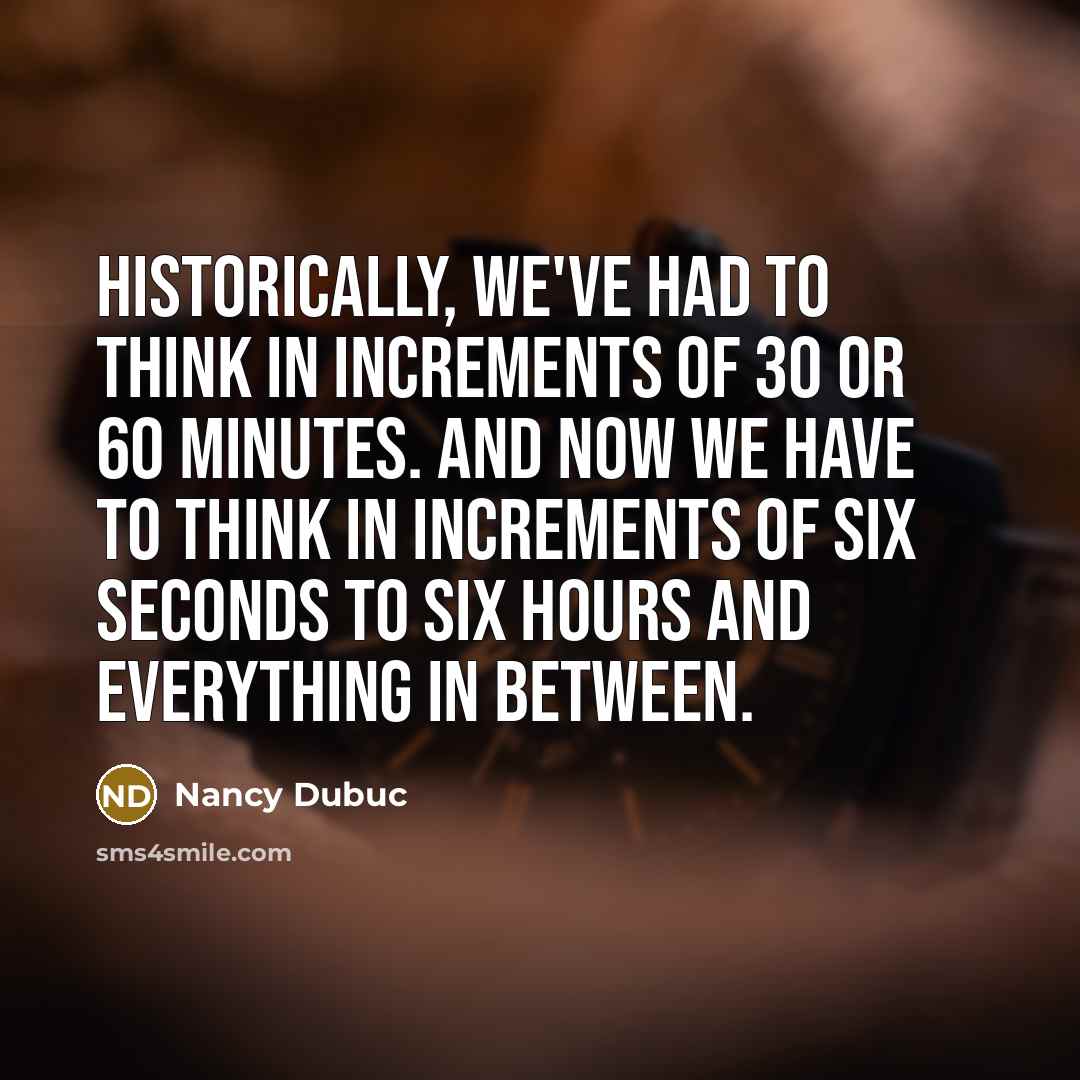 “Historically, we've had to think in increments of 30 or 60 minutes. And now we have to think in increments of six seconds to six hours and everything in between.” quote by Nancy Dubuc