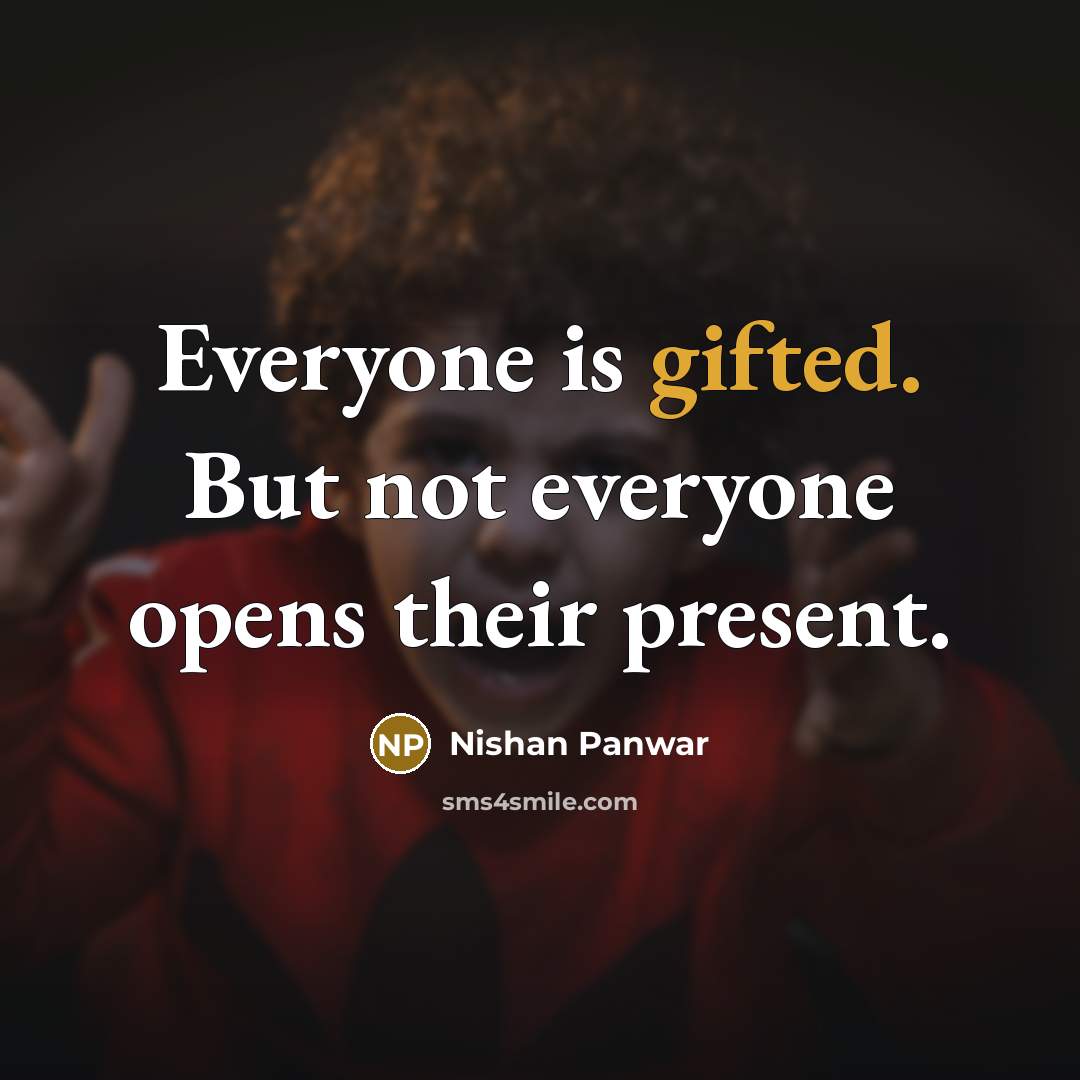 “Everyone is gifted. But not everyone opens their present.” quote by Nishan Panwar