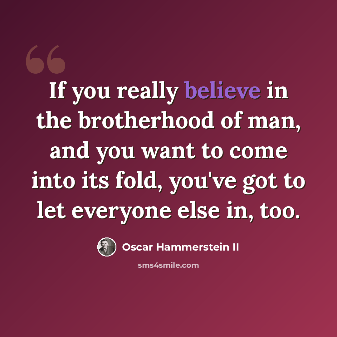 “If you really believe in the brotherhood of man, and you want to come into its fold, you've got to let everyone else in, too.” quote by Oscar Hammerstein II
