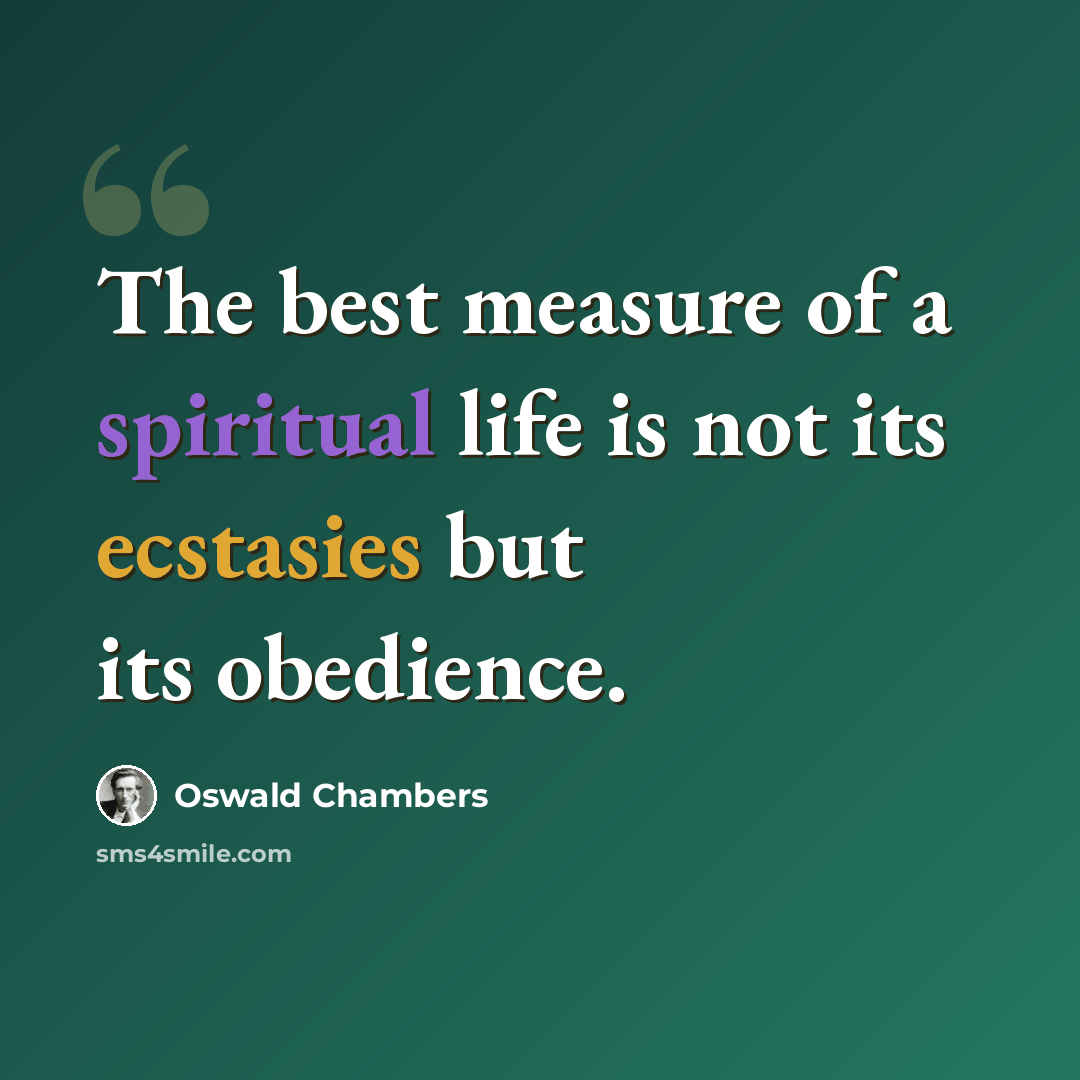 “The best measure of a spiritual life is not its ecstasies but its obedience.” quote by Oswald Chambers