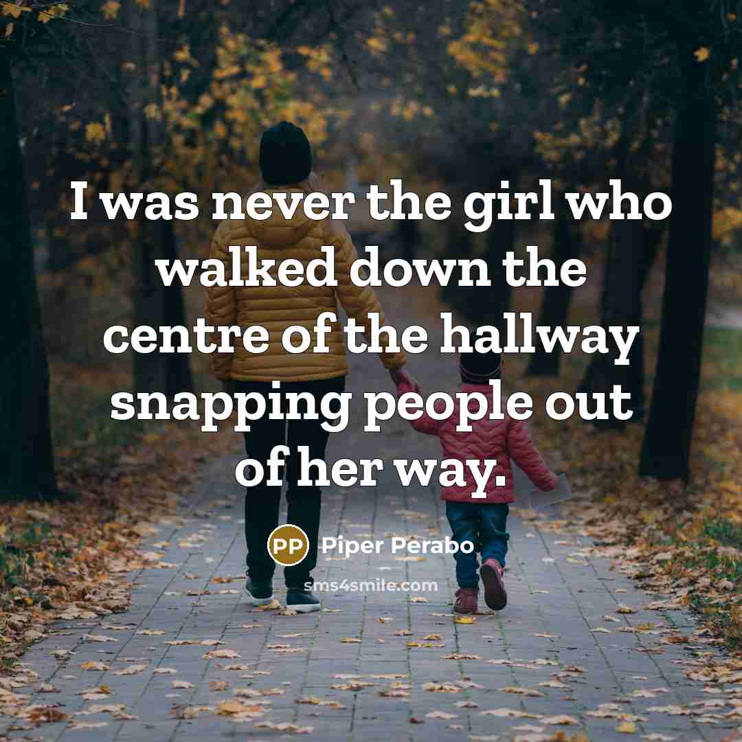 “I was never the girl who walked down the centre of the hallway snapping people out of her way.” quote by Piper Perabo