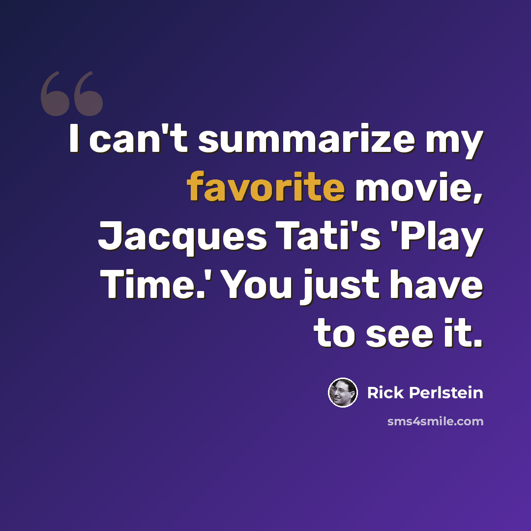 “I can't summarize my favorite movie, Jacques Tati's 'Play Time.' You just have to see it.” quote by Rick Perlstein