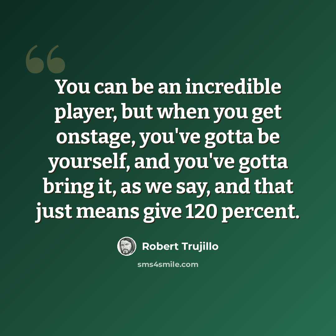“You can be an incredible player, but when you get onstage, you've gotta be yourself, and you've gotta bring it, as we say, and that just means give 120 percent.” quote by Robert Trujillo