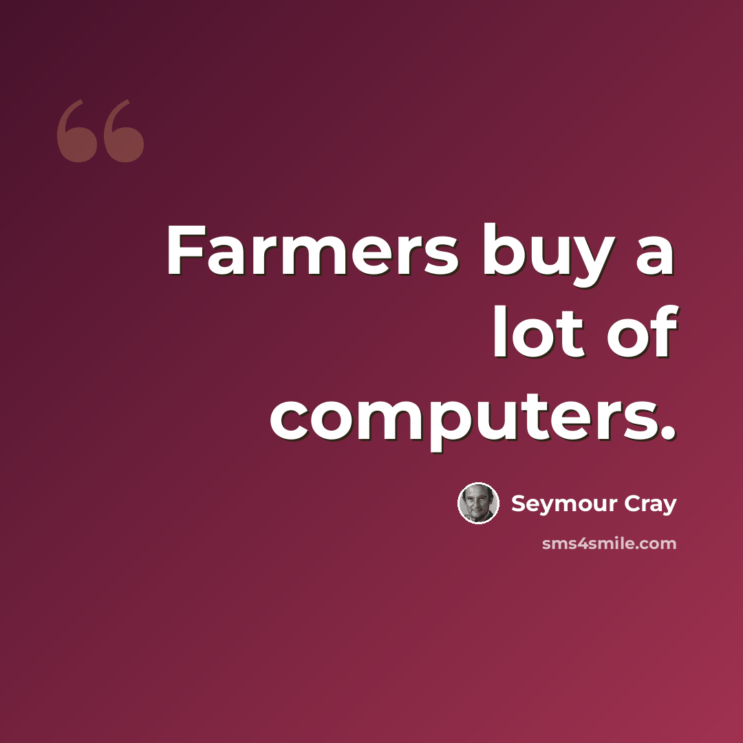 “Farmers buy a lot of computers.” quote by Seymour Cray